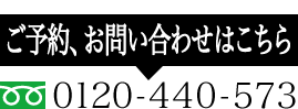 ご予約、お問い合わせはこちら　0120-440-573